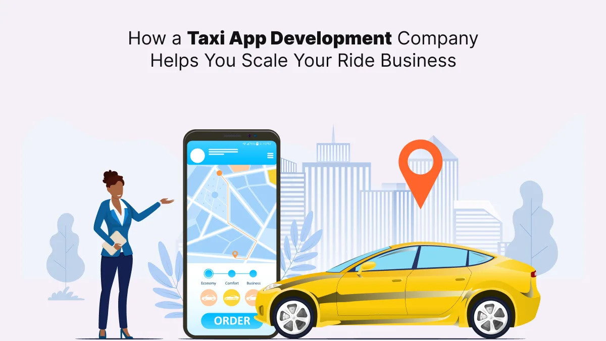 How a Taxi App Development Company Helps You Scale Your Ride Business