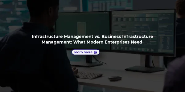 Infrastructure Management vs. Business Infrastructure Management: What Modern Enterprises Need