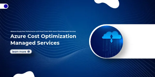 Azure Cost Optimization Managed Services: Balance Production Performance and Cloud Costs With Azure Cloud Managed Services