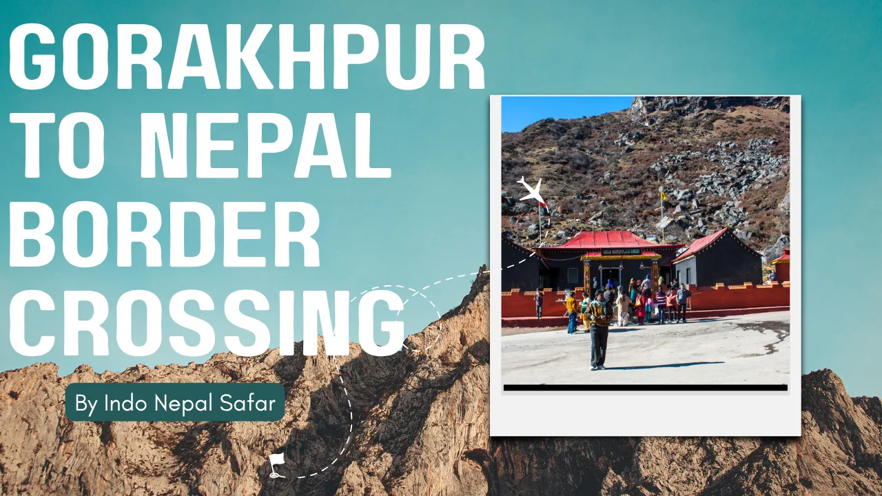Gorakhpur to Nepal Border Crossing: Essential Travel Tips for Indians