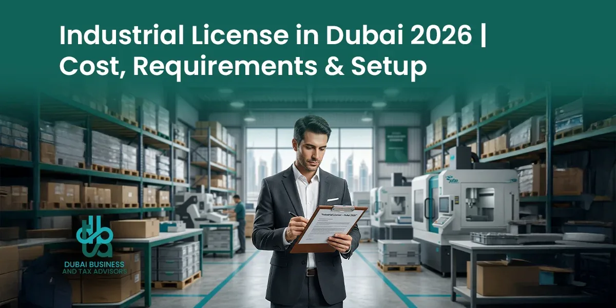 Industrial License in Dubai 2026: Cost, Rules and Complete Business Setup Guide