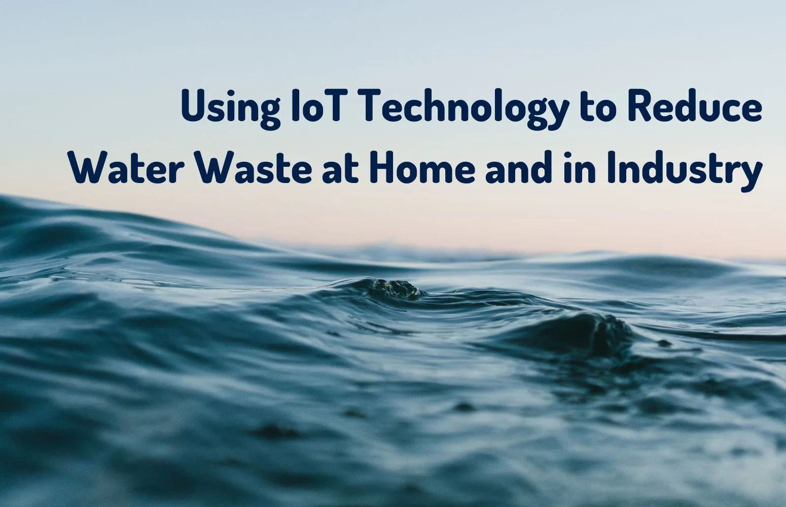 Using IoT Technology to Reduce Water Waste at Home and in Industry