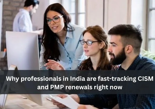 Why professionals in India are fast-tracking CISM and PMP renewals right now