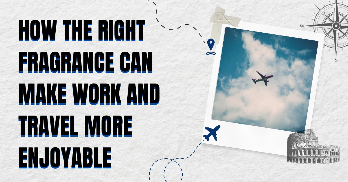 How the Right Fragrance Can Make Work and Travel More Enjoyable