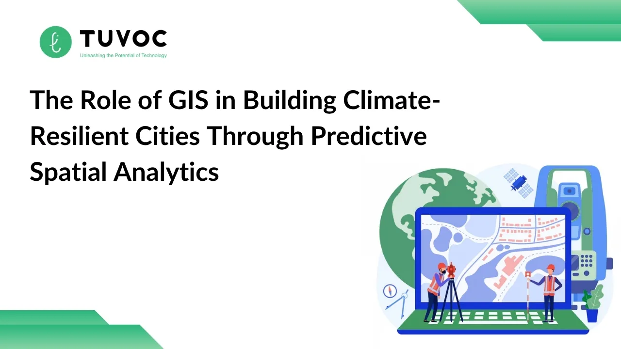 The Role of GIS in Building Climate-Resilient Cities Through Predictive Spatial Analytics