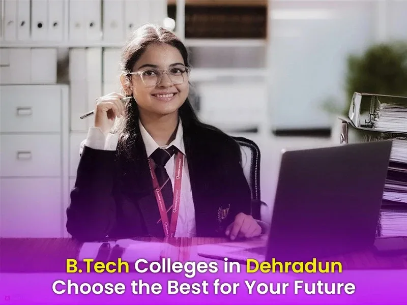 B Tech Colleges in Dehradun: Choose the Right Engineering College for Your Future