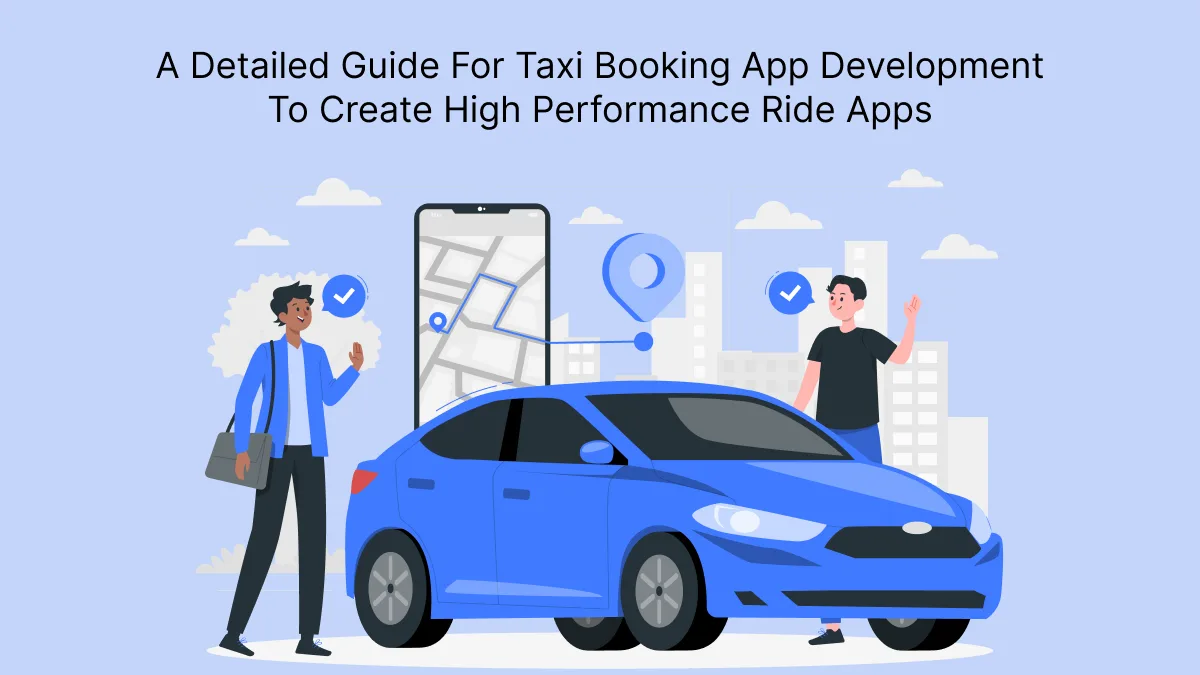 A Detailed Guide For Taxi Booking App Development To Create High Performance Ride Apps