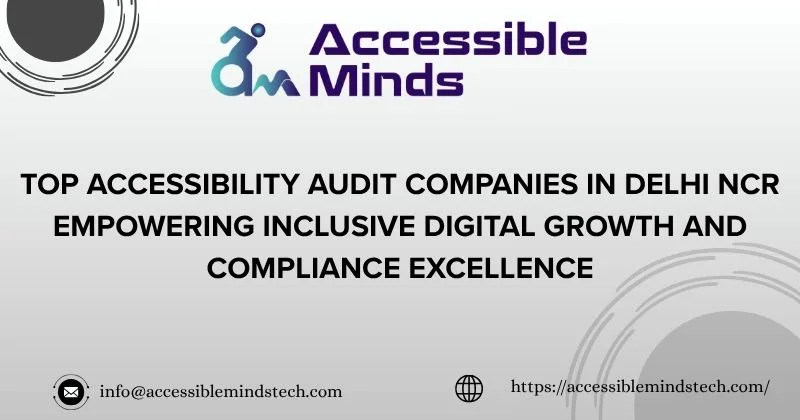 Top Accessibility Audit Companies in Delhi NCR Empowering Inclusive Digital Growth and Compliance Excellence