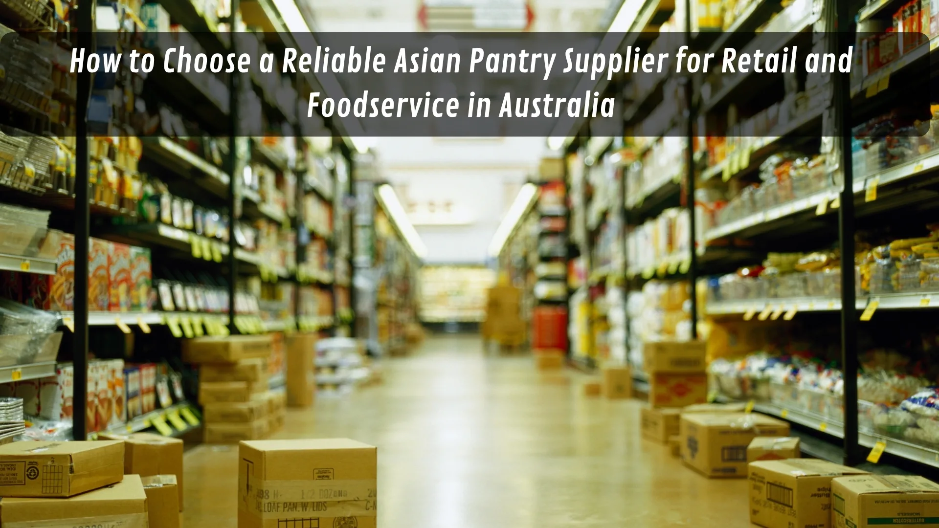 How to Choose a Reliable Asian Pantry Supplier for Retail and Foodservice in Australia