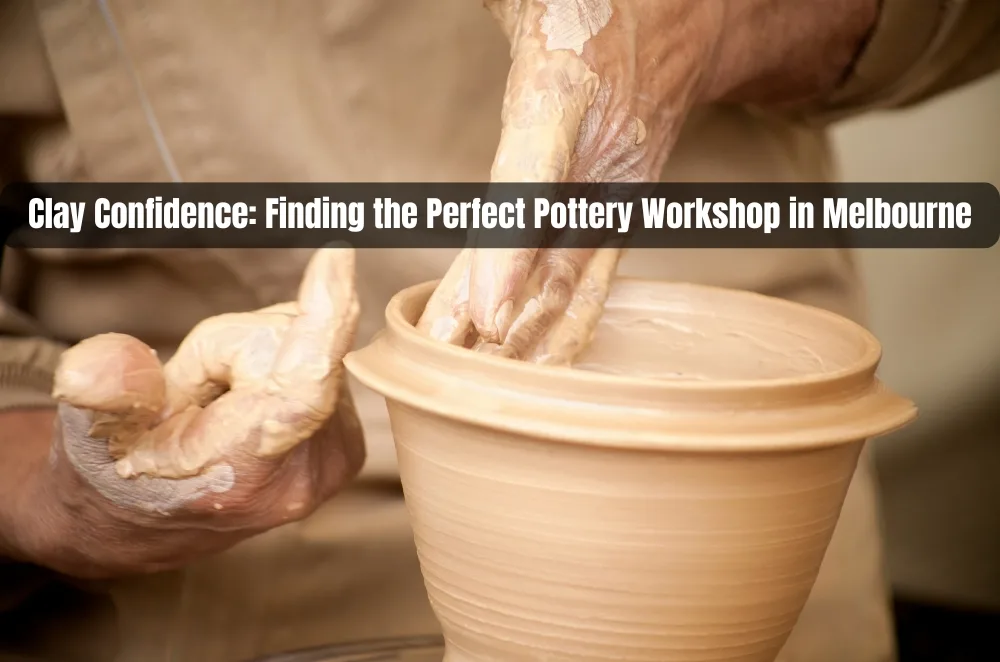 Clay Confidence: Finding the Perfect Pottery Workshop in Melbourne