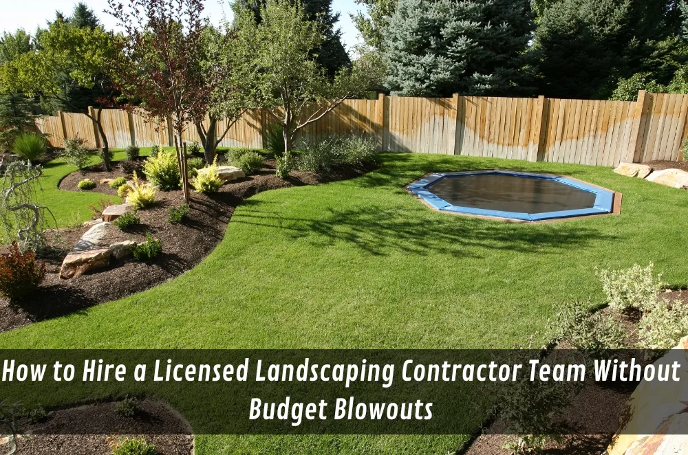 How to Hire a Licensed Landscaping Contractor Team Without Budget Blowouts