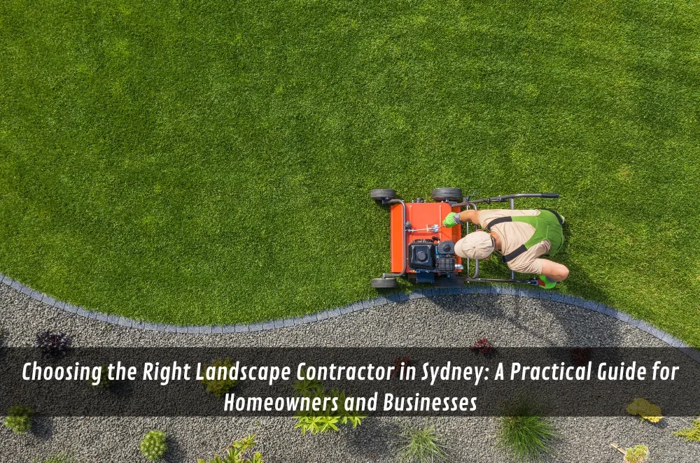 Choosing the Right Landscape Contractor in Sydney: A Practical Guide for Homeowners and Businesses