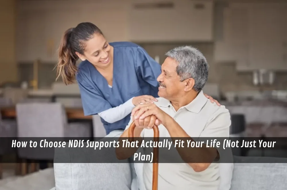 How to Choose NDIS Supports That Actually Fit Your Life (Not Just Your Plan)