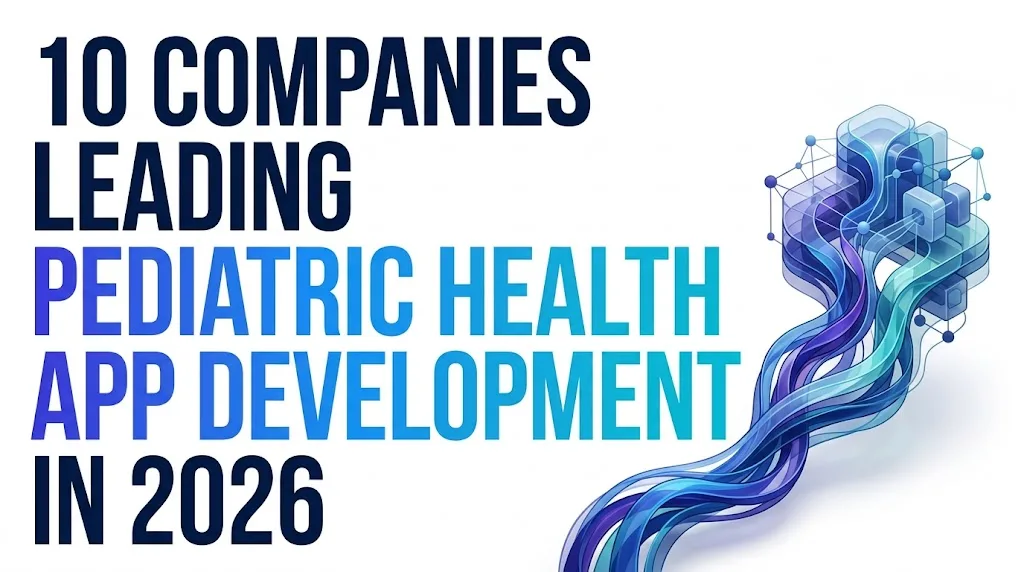 10 Companies Leading Pediatric Health App Development in 2026