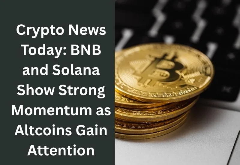 Crypto News Today: BNB and Solana Show Strong Momentum as Altcoins Gain Attention