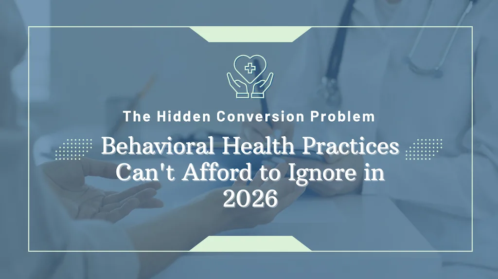 The Hidden Conversion Problem Behavioral Health Practices Can't Afford to Ignore in 2026