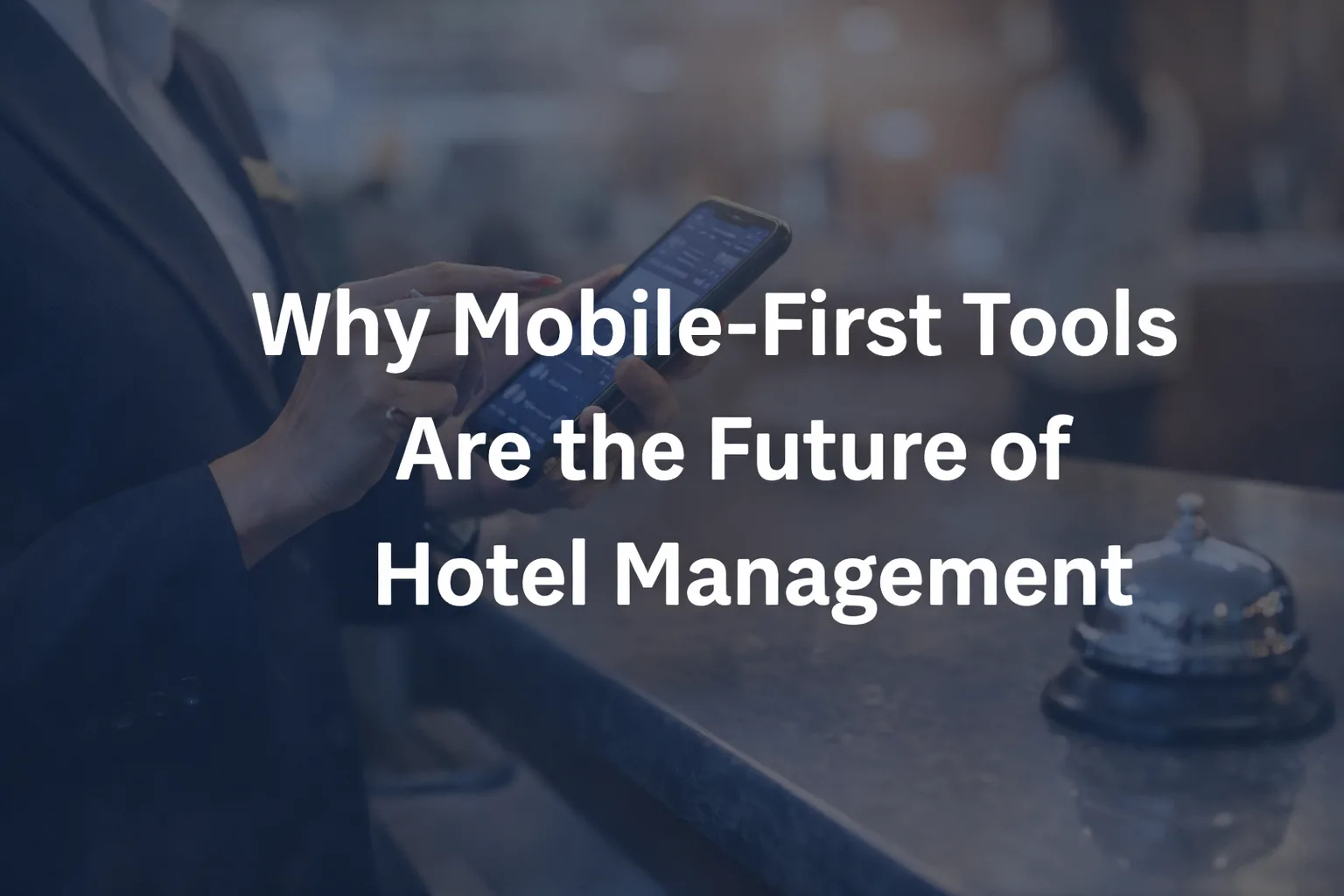 Why Mobile-First Tools Are the Future of Hotel Management