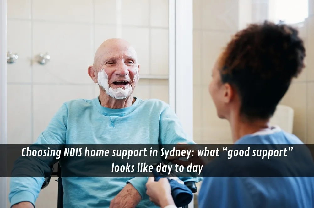 Choosing NDIS home support in Sydney: what “good support” looks like day to day