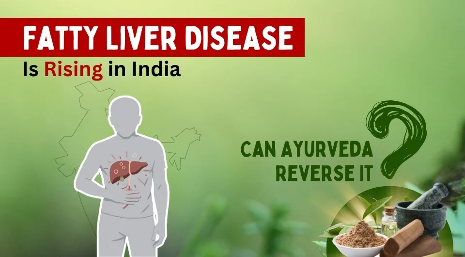 Fatty Liver Disease Is Rising in India: Can Ayurveda Reverse It?