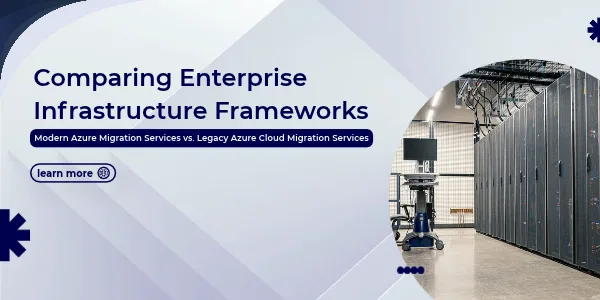 Comparing Enterprise Infrastructure Frameworks: Modern Azure Migration Services vs. Legacy Azure Cloud Migration Services