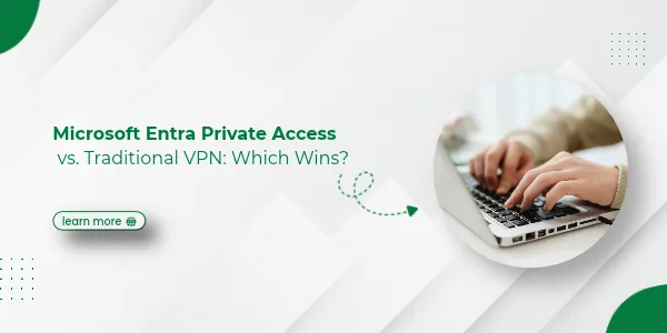 Microsoft Entra Private Access vs. Traditional VPN: Which Wins?