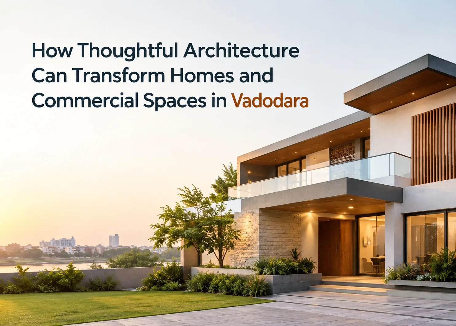 How Thoughtful Architecture Can Transform Homes and Commercial Spaces in Vadodara