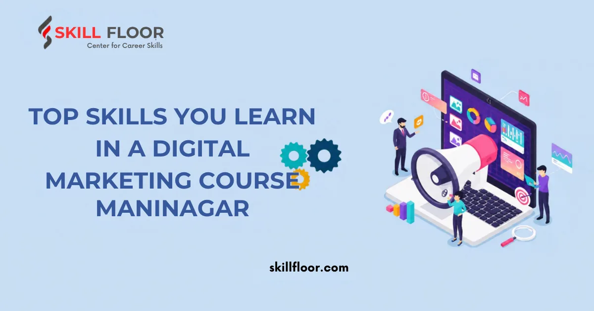 TOP SKILLS YOU LEARN IN A DIGITAL MARKETING COURSE IN MANINAGAR