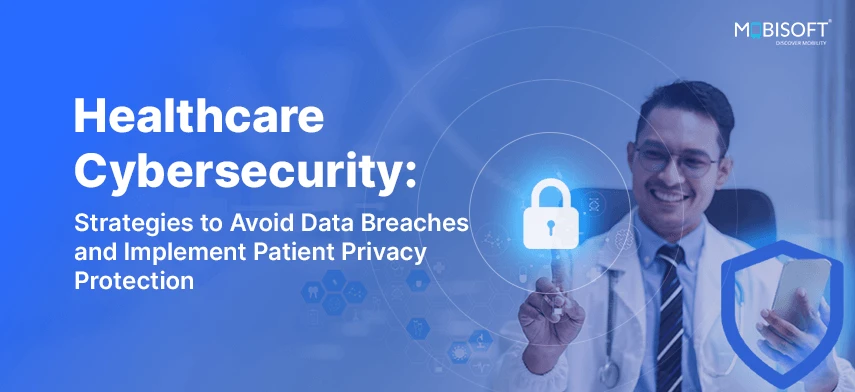 Healthcare Cybersecurity: Strategies to Avoid Data Breaches and Implement Patient Privacy Protection