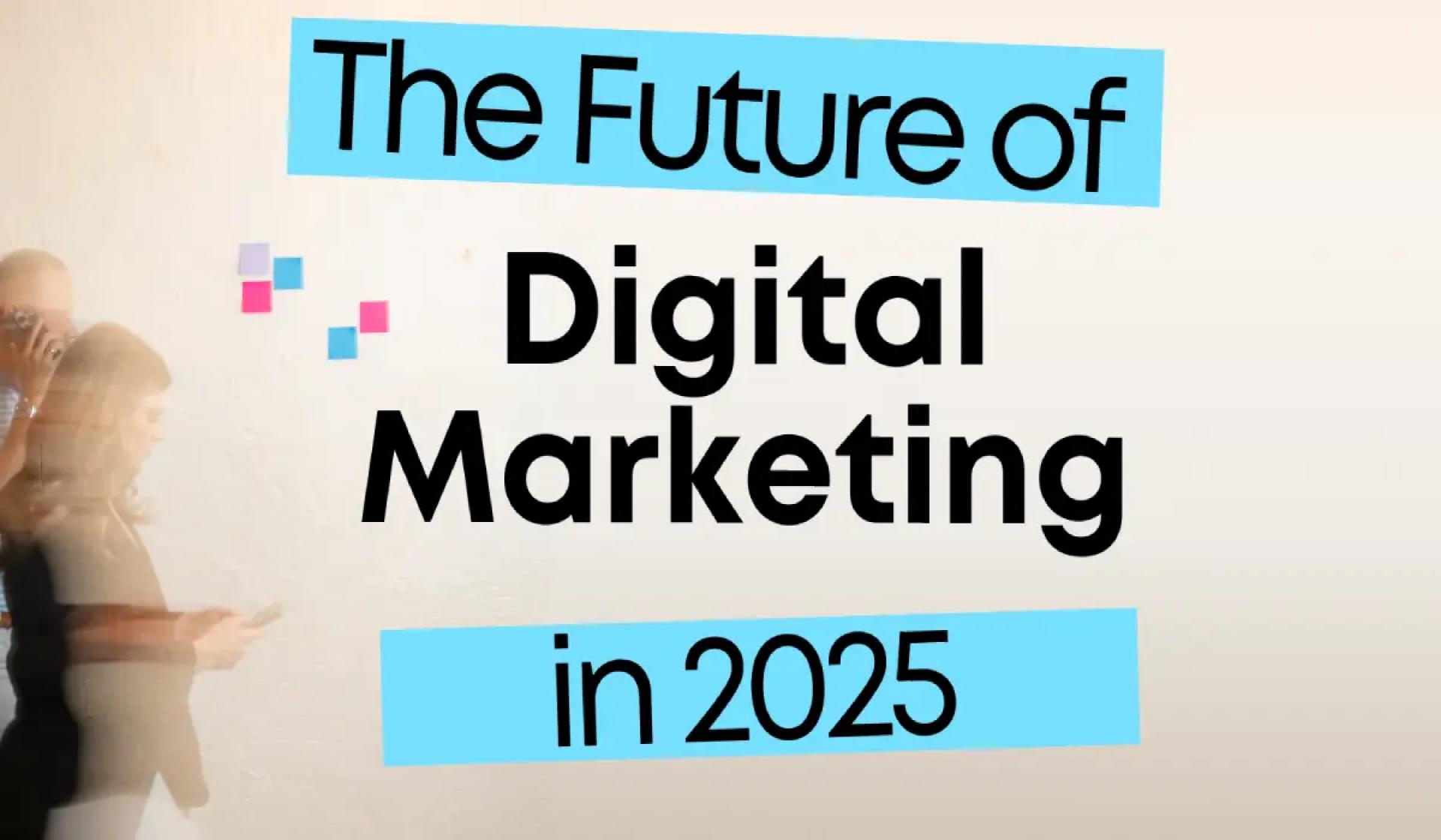The Future of Digital Marketing: Trends to Watch in 2025