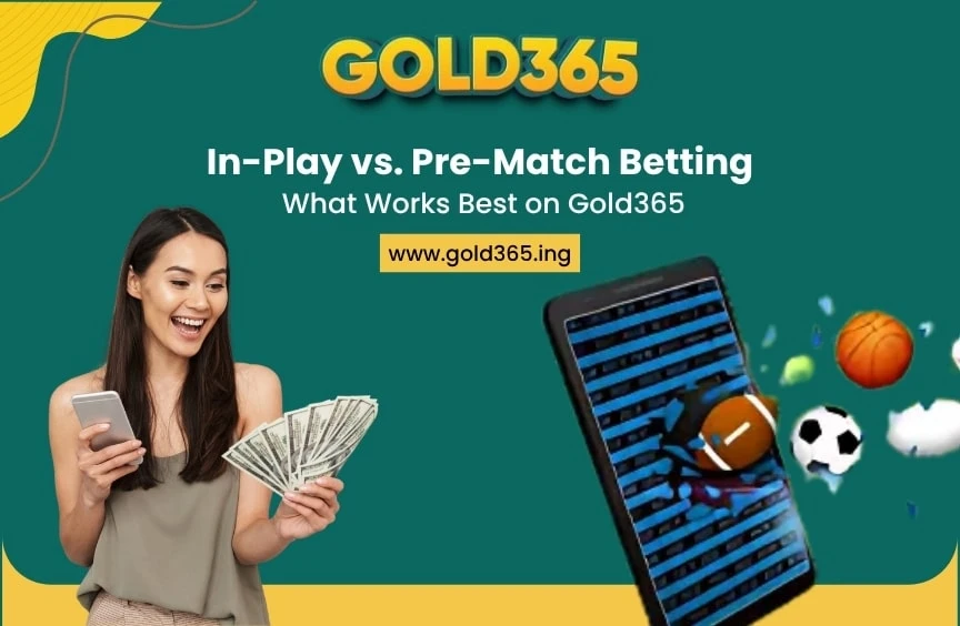 In-Play vs. Pre-Match Betting: What Works Best on Gold365?