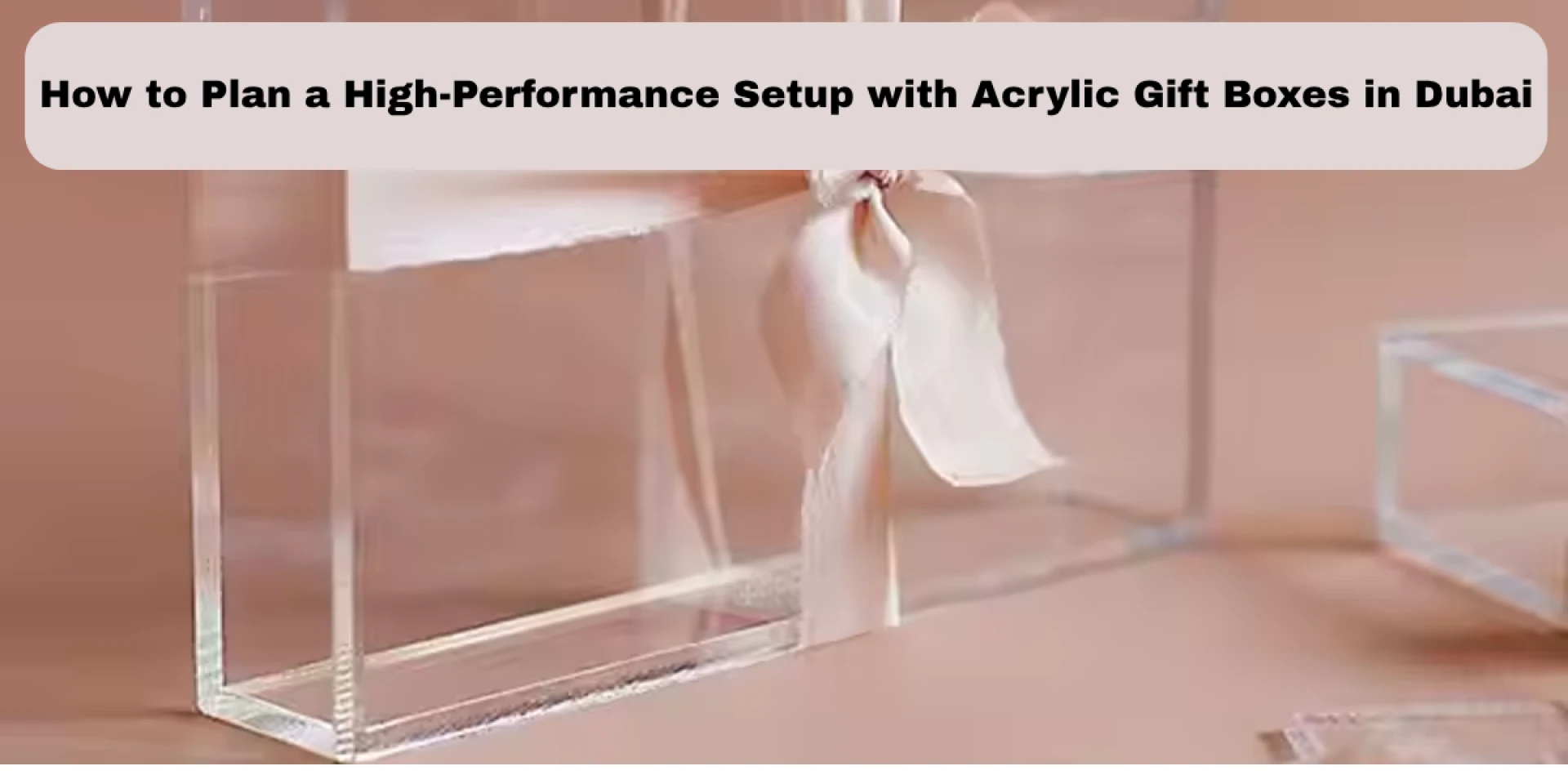 How to Plan a High-Performance Setup with Acrylic Gift Boxes in Dubai