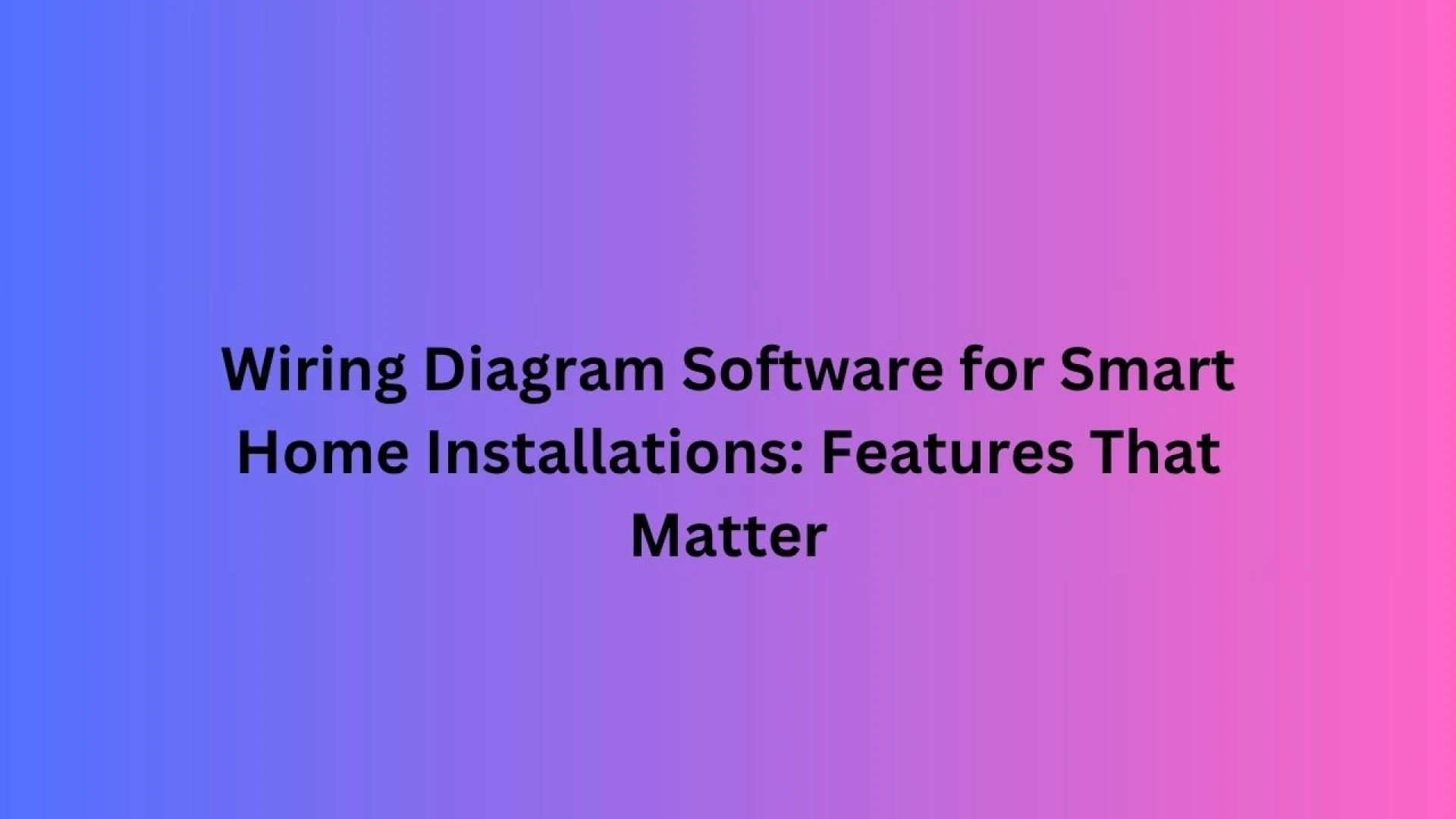 Wiring Diagram Software for Smart Home Installations: Features That Matter