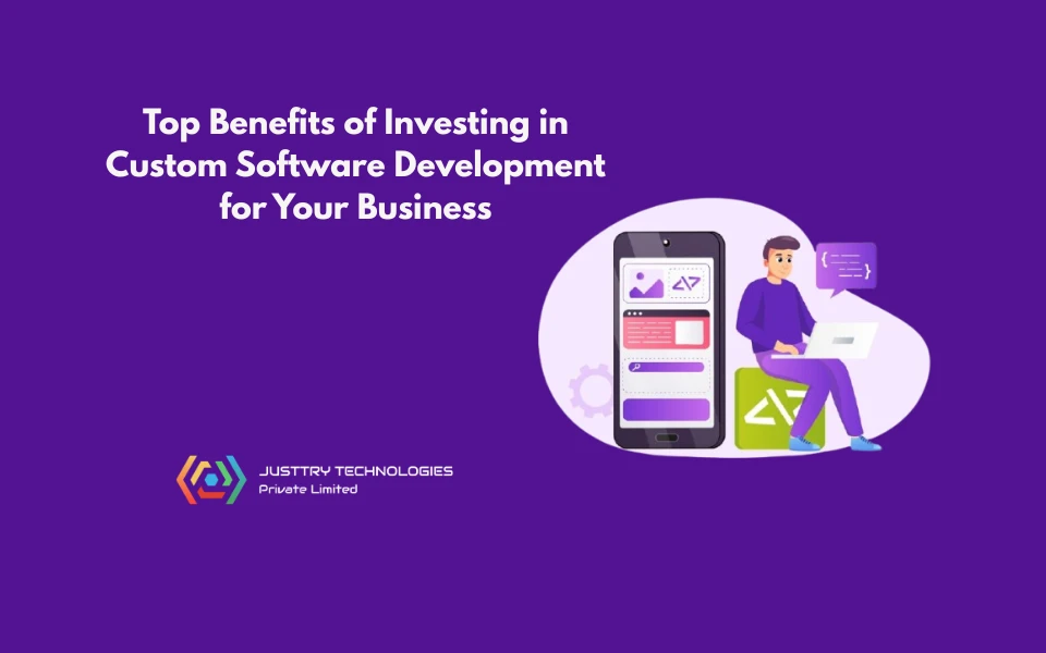 Top Benefits of Investing in Custom Software Development for Your Business