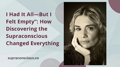 “I Had It All—But I Felt Empty”: How Discovering the Supraconscious Changed Everything