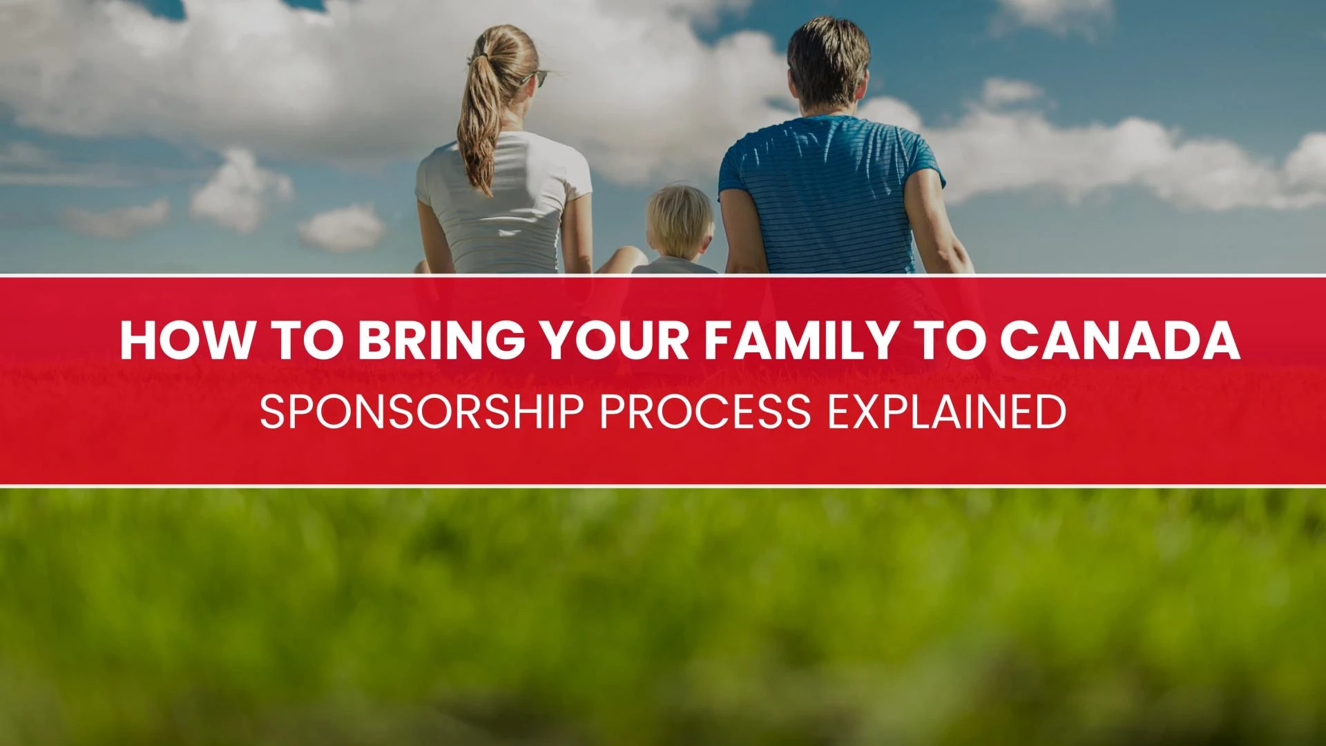 How to Bring Your Family to Canada: Sponsorship Process Explained