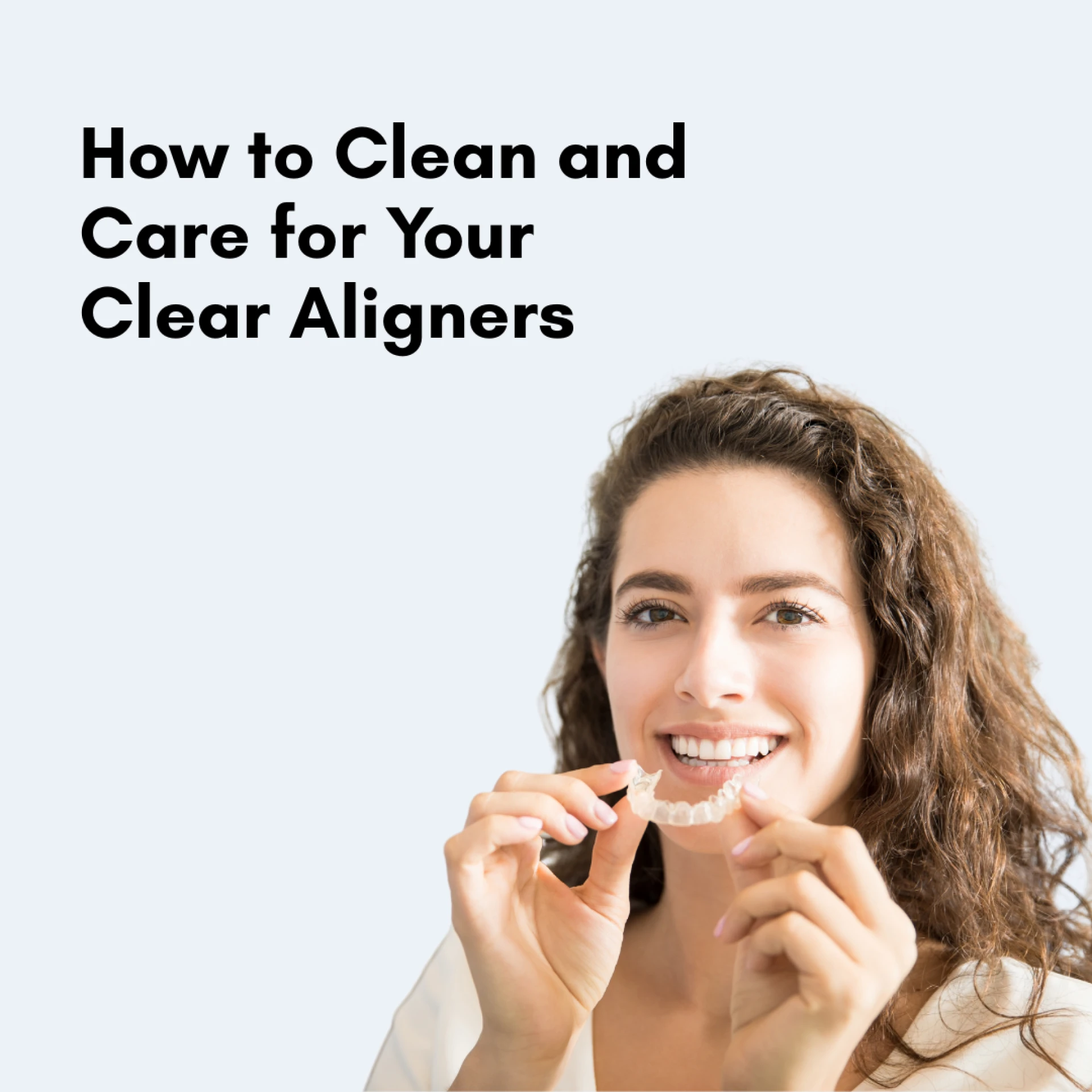 How to Clean and Care for Your Clear Aligners