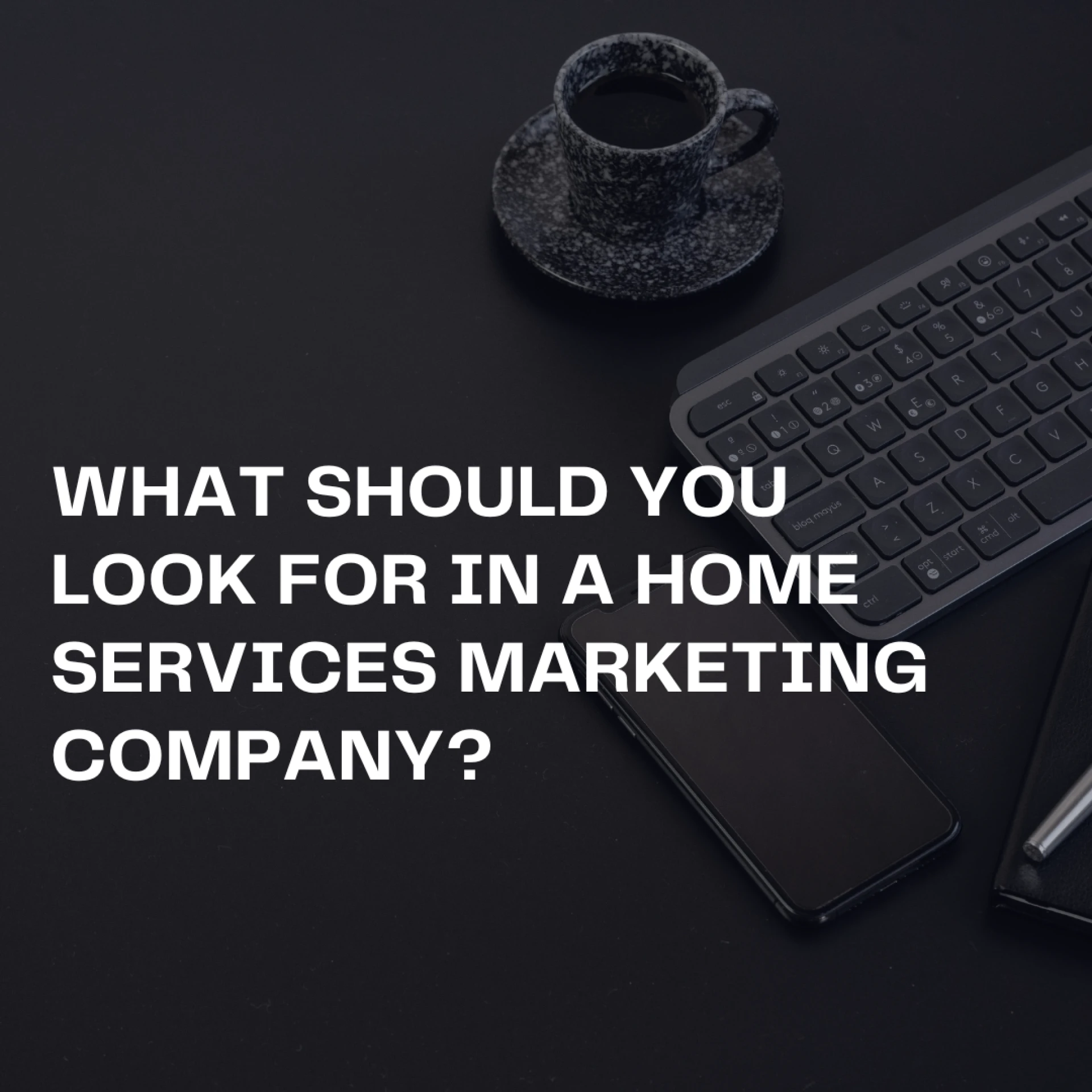 What Should You Look for in a Home Services Marketing Company?