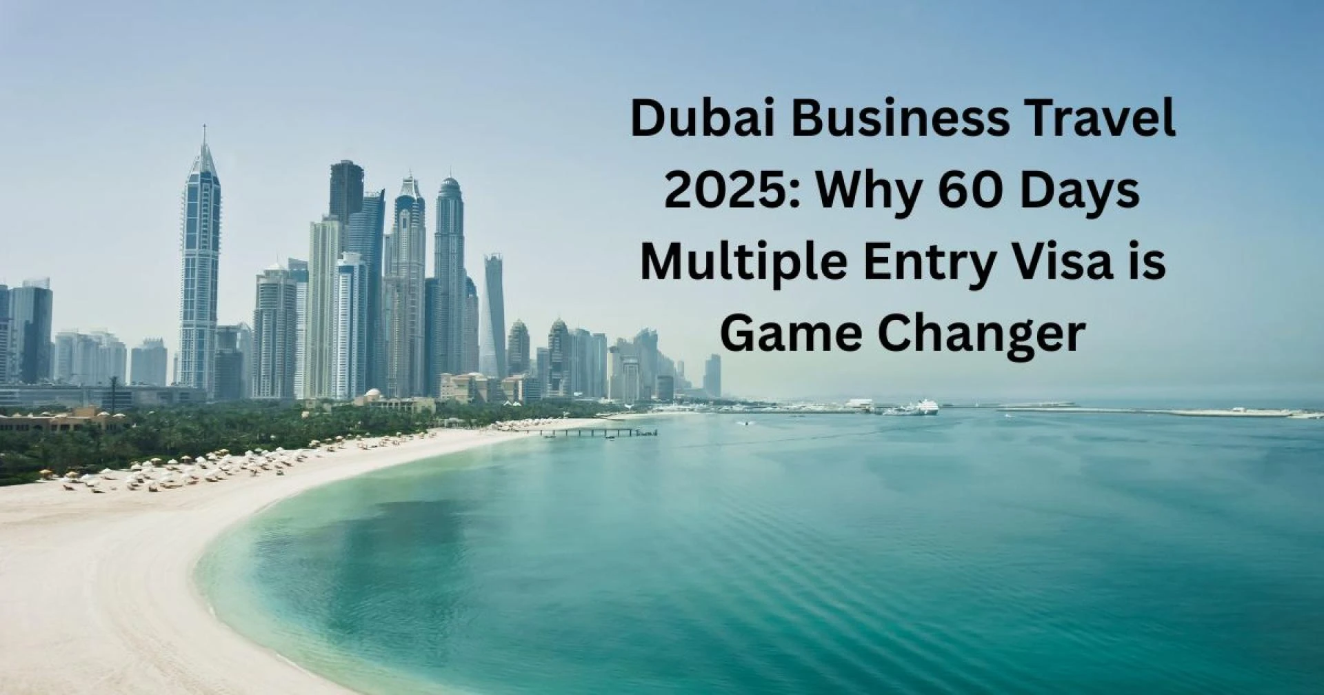 Dubai Business Travel 2025: Why 60 Days Multiple Entry Visa is Game Changer
