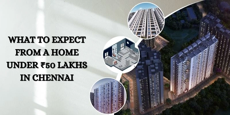 What to Expect from a Home Under ₹50 Lakhs in Chennai