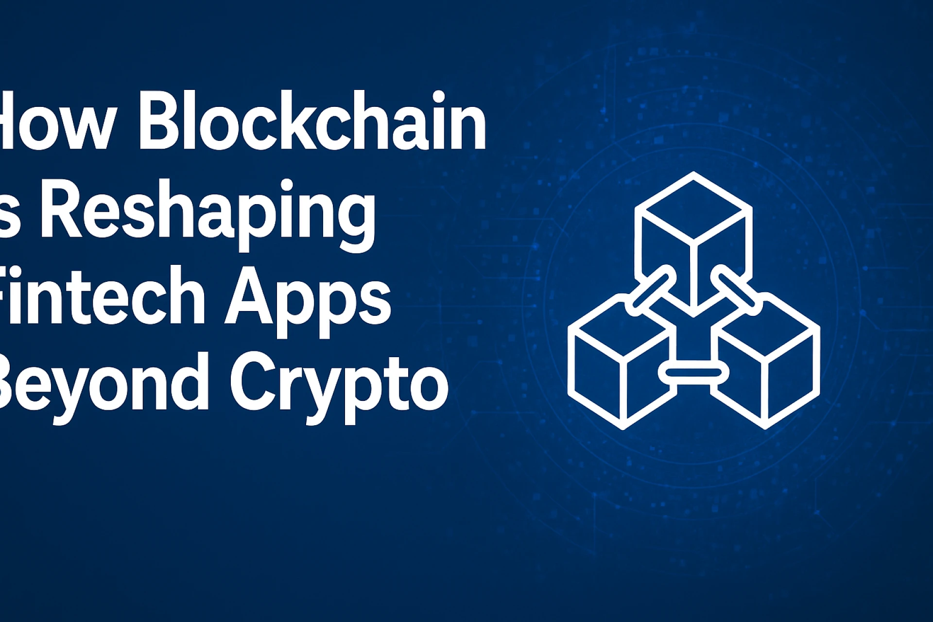 How Blockchain is Reshaping Fintech Apps Beyond Crypto