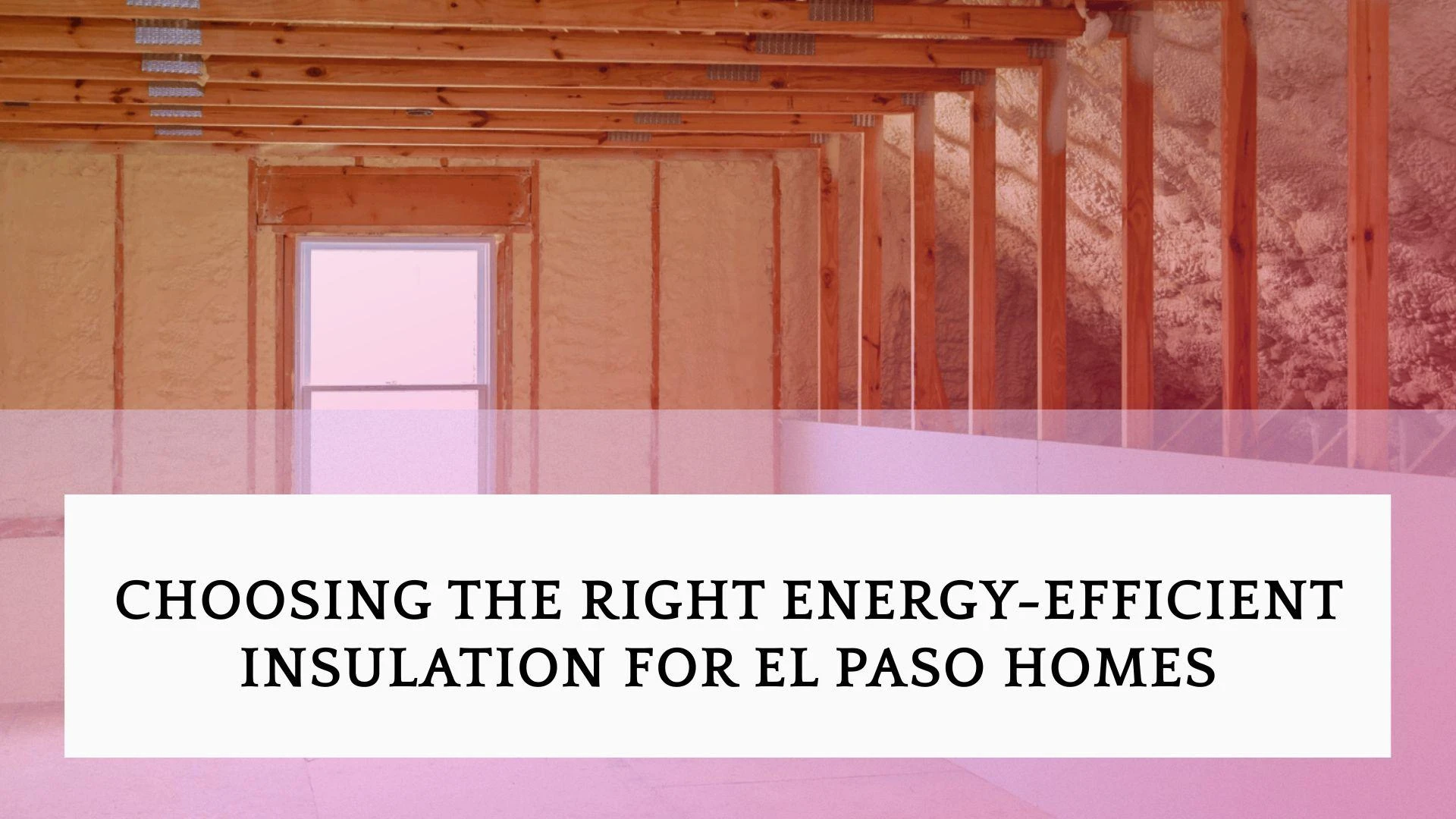 Choosing the Right Energy-Efficient Insulation for El Paso Homes