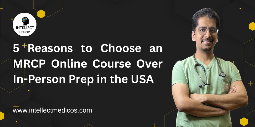 5 Reasons to Choose an MRCP Online Course Over In-Person Prep in the USA