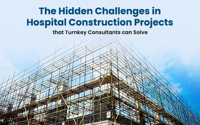 Hidden Challenges in Hospital Construction Projects and How Turnkey Consultants Solve Them
