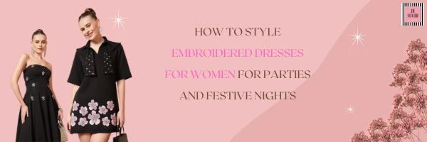 How to Style Embroidered Dresses for Women for Parties and Festive Nights