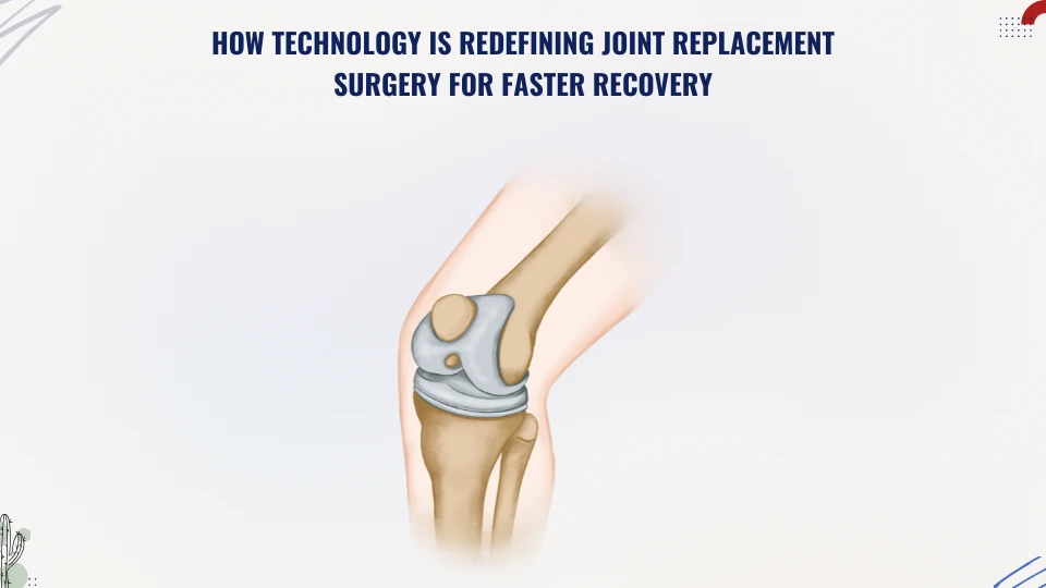 How Technology is Redefining Joint Replacement Surgery for Faster Recovery