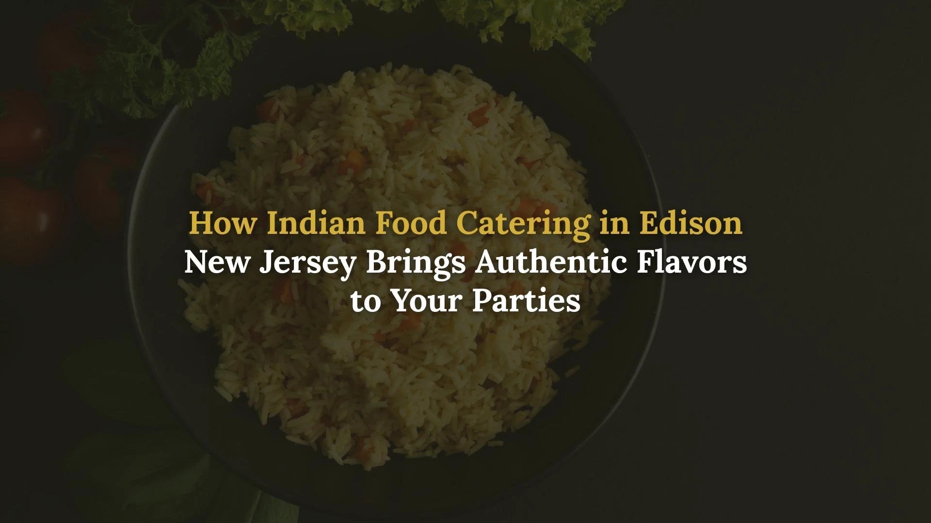 How Indian Food Catering in Edison New Jersey Brings Authentic Flavors to Your Parties