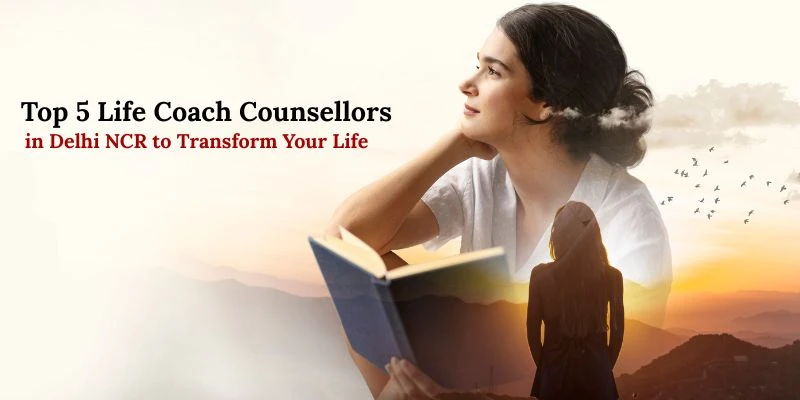 Top 5 Life Coach Counsellors in Delhi NCR to Transform Your Life