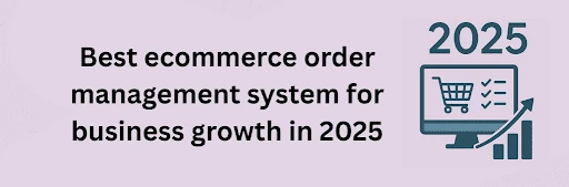 Best ecommerce order management system for business growth in 2025