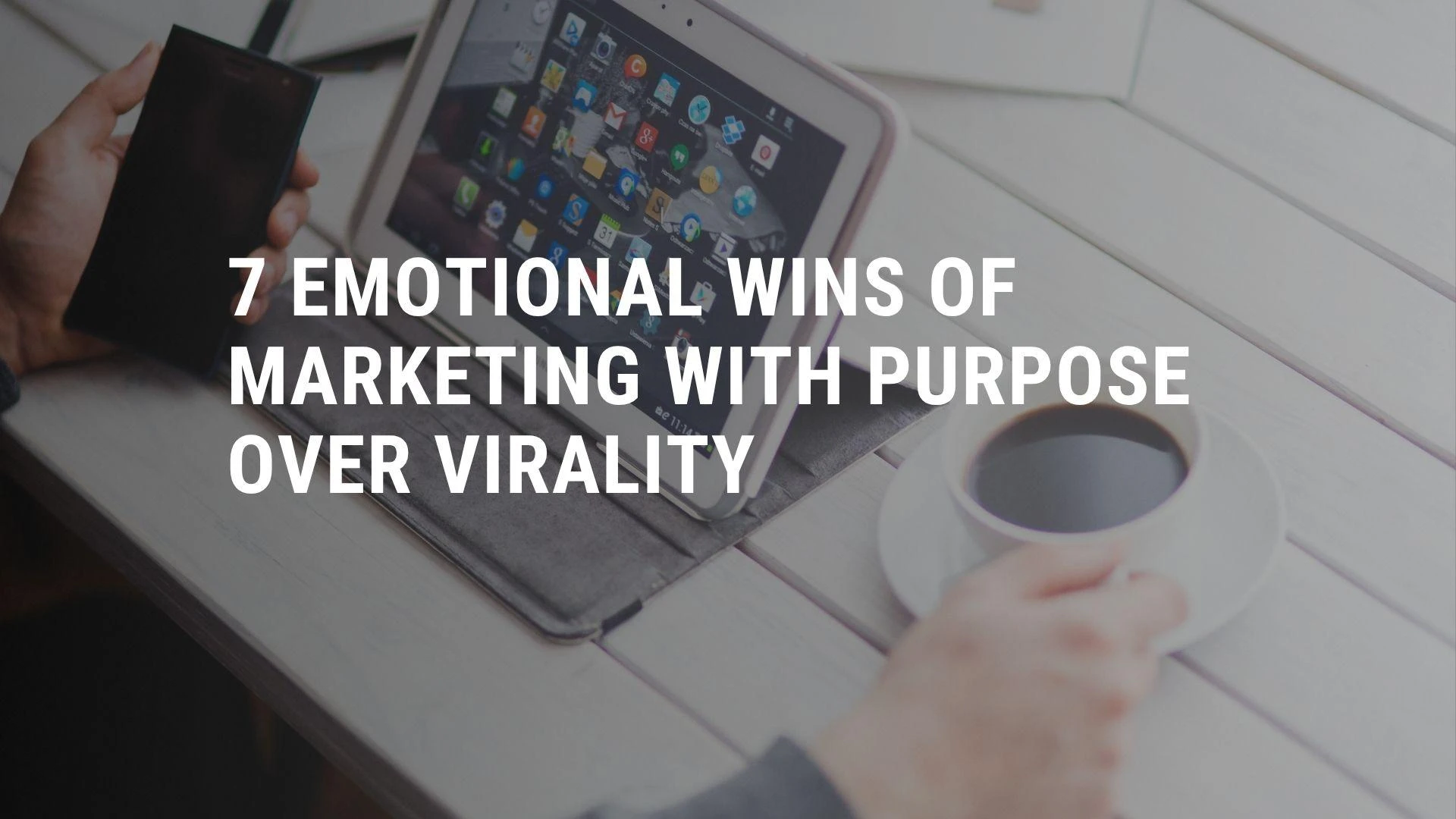 7 Emotional Wins of Marketing with Purpose Over Virality