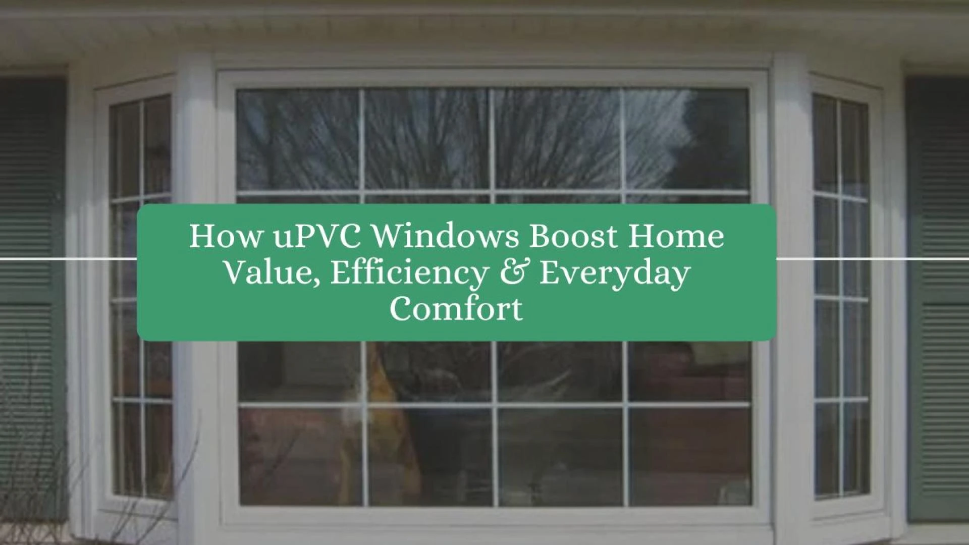 How uPVC Windows Boost Home Value, Efficiency & Everyday Comfort